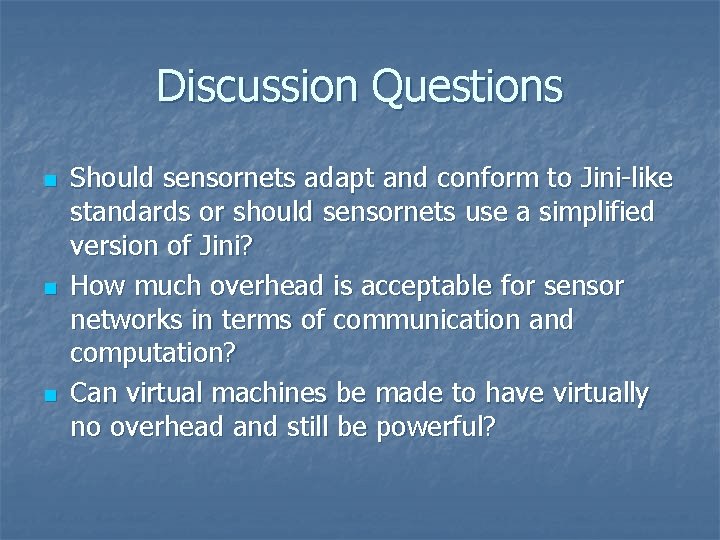 Discussion Questions n n n Should sensornets adapt and conform to Jini-like standards or Discussion Questions n n n Should sensornets adapt and conform to Jini-like standards or