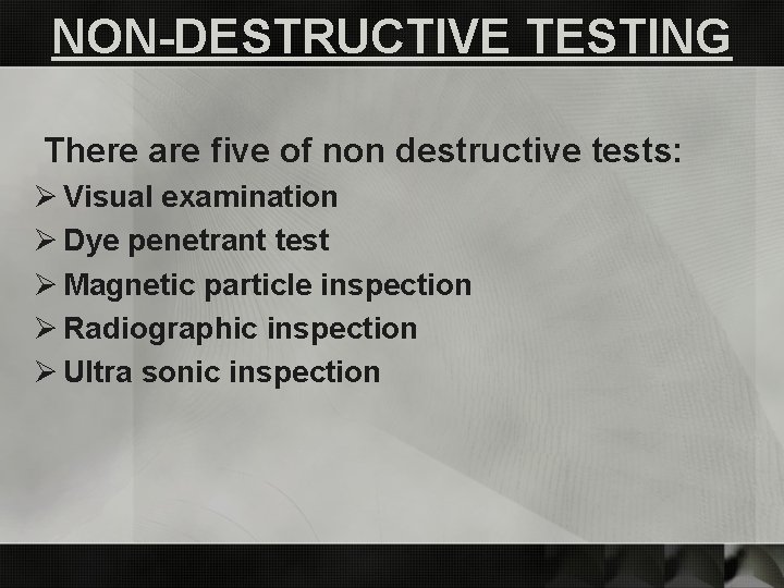 NON-DESTRUCTIVE TESTING There are five of non destructive tests: Ø Visual examination Ø Dye