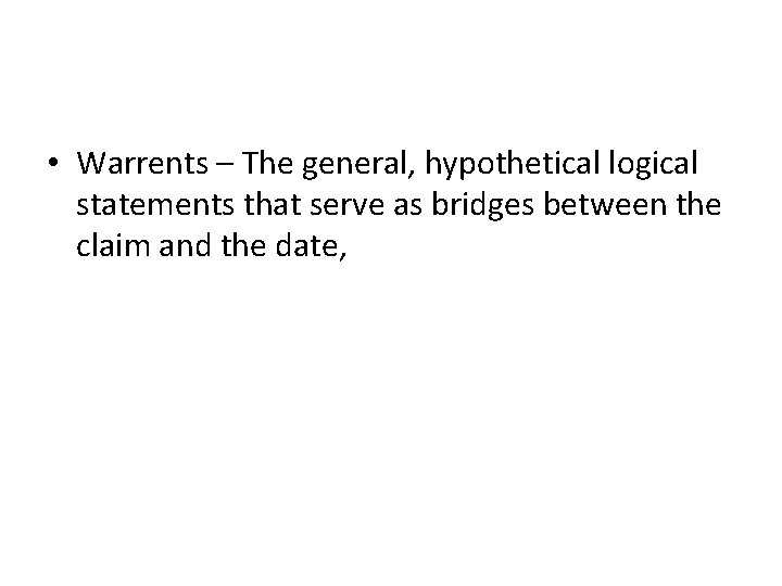  • Warrents – The general, hypothetical logical statements that serve as bridges between