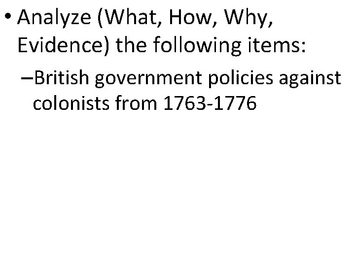  • Analyze (What, How, Why, Evidence) the following items: –British government policies against