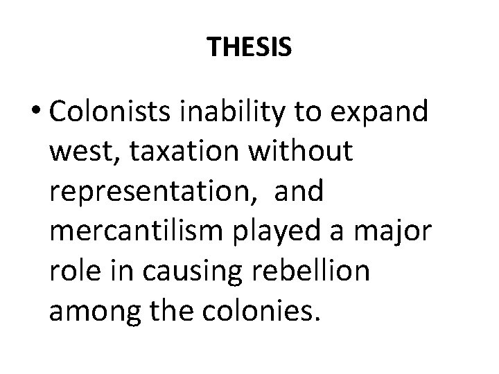 THESIS • Colonists inability to expand west, taxation without representation, and mercantilism played a