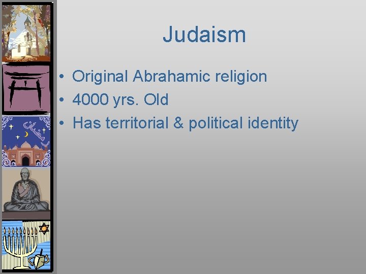 Judaism • Original Abrahamic religion • 4000 yrs. Old • Has territorial & political