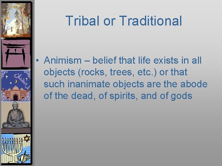 Tribal or Traditional • Animism – belief that life exists in all objects (rocks,