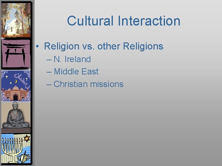 Cultural Interaction • Religion vs. other Religions – N. Ireland – Middle East –