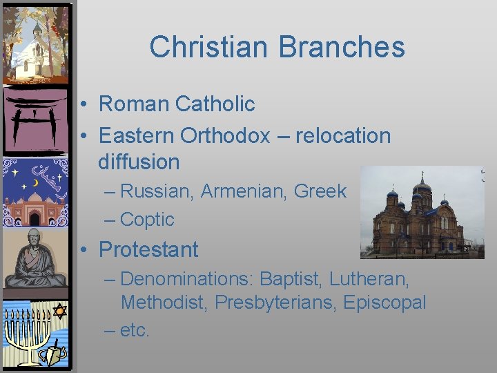 Christian Branches • Roman Catholic • Eastern Orthodox – relocation diffusion – Russian, Armenian,