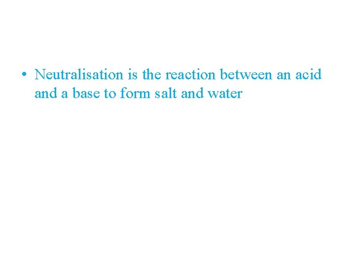  • Neutralisation is the reaction between an acid and a base to form