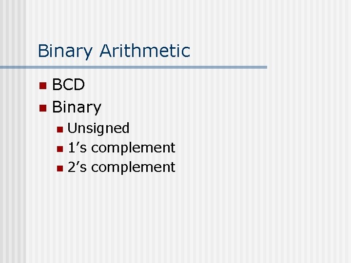 Binary Arithmetic BCD n Binary n Unsigned n 1’s complement n 2’s complement n