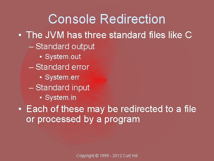 Console Redirection • The JVM has three standard files like C – Standard output