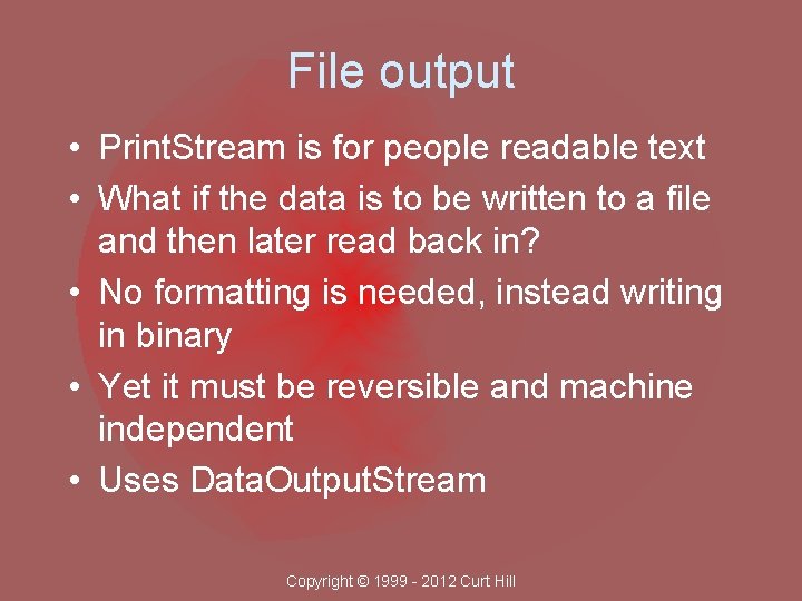 File output • Print. Stream is for people readable text • What if the