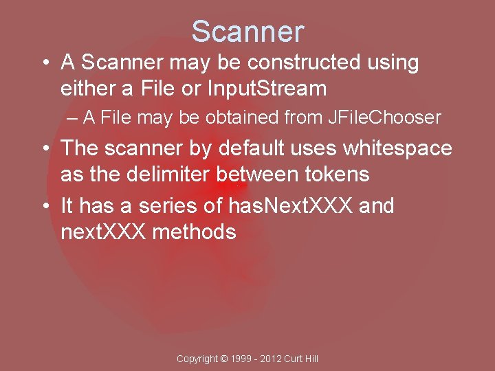 Scanner • A Scanner may be constructed using either a File or Input. Stream