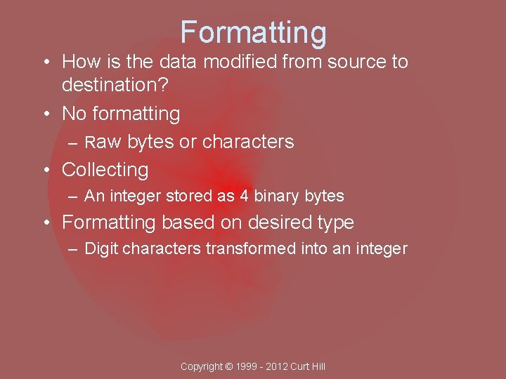 Formatting • How is the data modified from source to destination? • No formatting