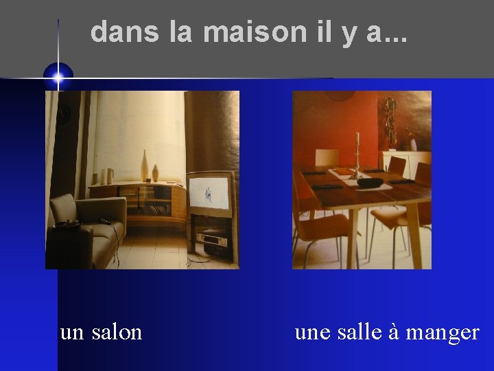 dans la maison il y a. . . un salon une salle à manger