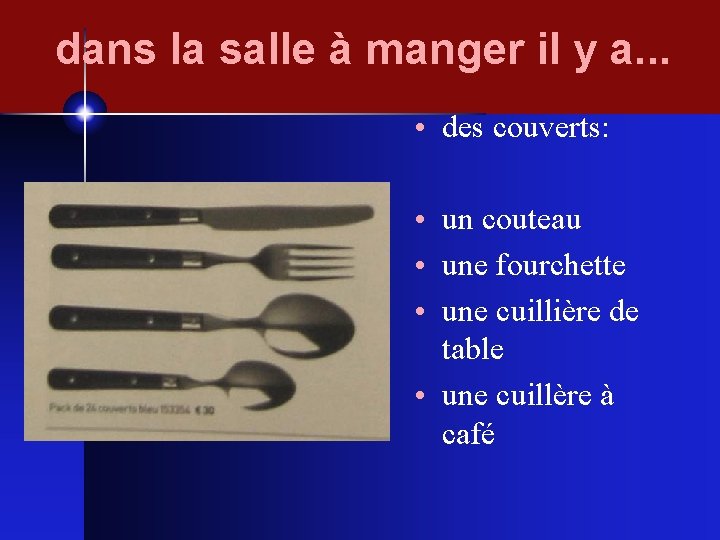 dans la salle à manger il y a. . . • des couverts: •