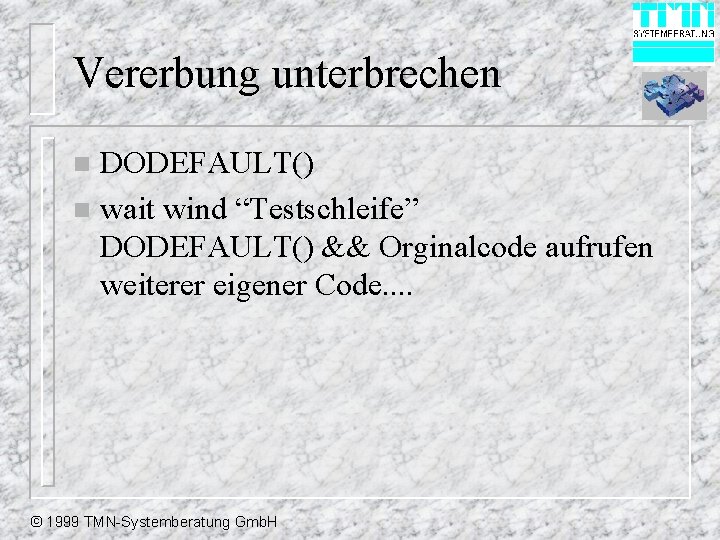 Vererbung unterbrechen DODEFAULT() n wait wind “Testschleife” DODEFAULT() && Orginalcode aufrufen weiterer eigener Code.