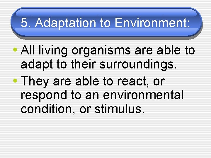 5. Adaptation to Environment: • All living organisms are able to adapt to their
