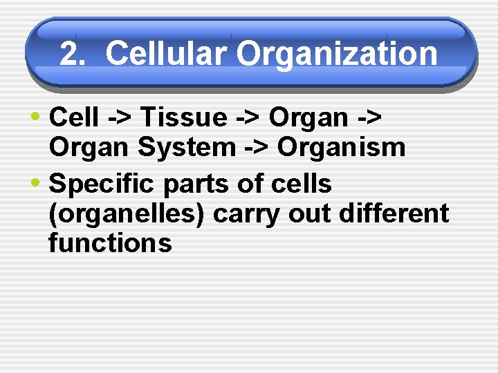 2. Cellular Organization • Cell -> Tissue -> Organ System -> Organism • Specific