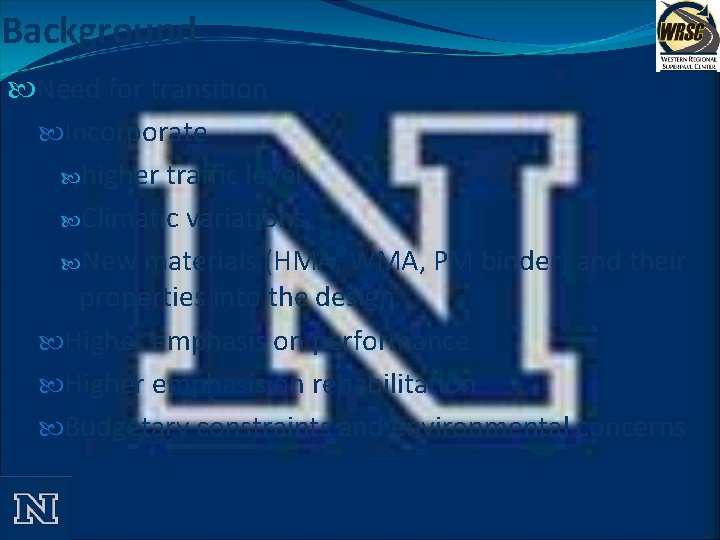 Background Need for transition Incorporate higher traffic level Climatic variations New materials (HMA, WMA,