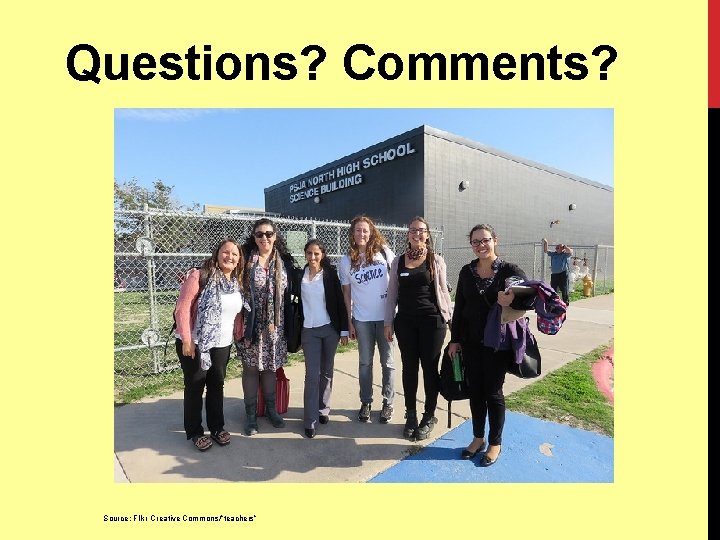 Questions? Comments? Source: Flikr Creative Commons/”teachers” 