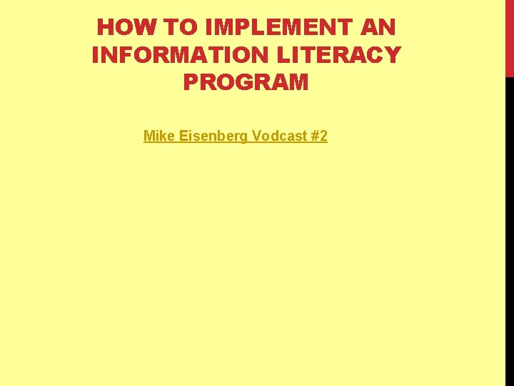 HOW TO IMPLEMENT AN INFORMATION LITERACY PROGRAM Mike Eisenberg Vodcast #2 