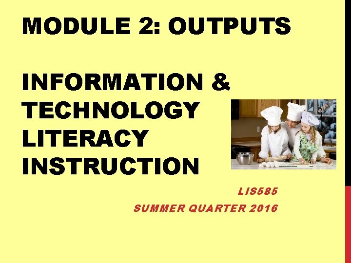 MODULE 2: OUTPUTS INFORMATION & TECHNOLOGY LITERACY INSTRUCTION LIS 585 SUMMER QUARTER 2016 