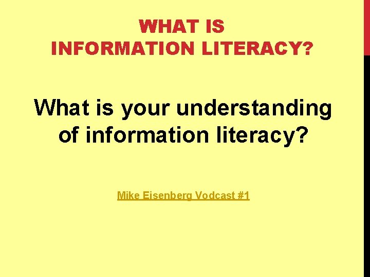 WHAT IS INFORMATION LITERACY? What is your understanding of information literacy? Mike Eisenberg Vodcast