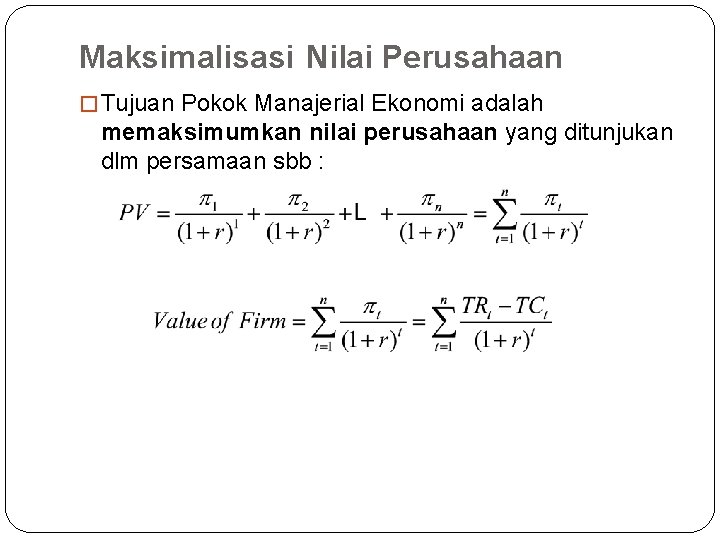 Maksimalisasi Nilai Perusahaan � Tujuan Pokok Manajerial Ekonomi adalah memaksimumkan nilai perusahaan yang ditunjukan