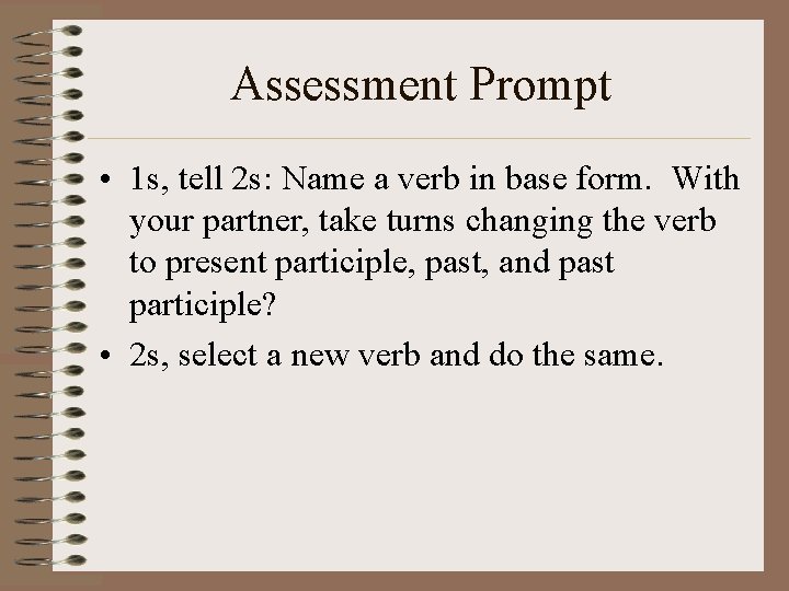Assessment Prompt • 1 s, tell 2 s: Name a verb in base form.