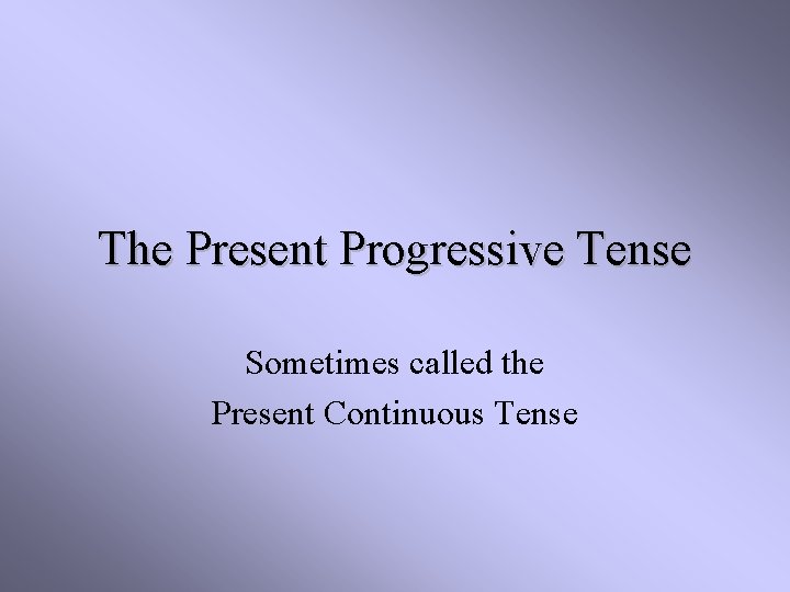 The Present Progressive Tense Sometimes called the Present Continuous Tense 