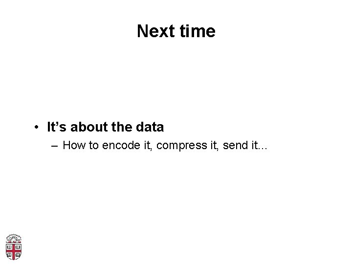 Next time • It’s about the data – How to encode it, compress it,