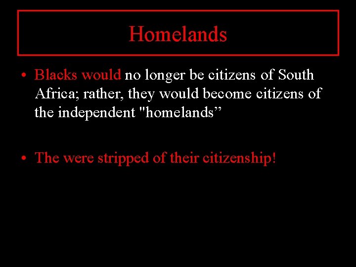 Homelands • Blacks would no longer be citizens of South Africa; rather, they would