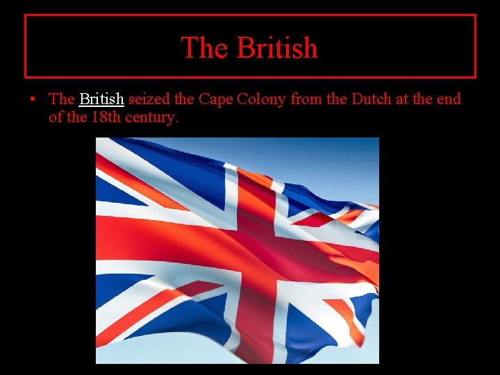 The British • The British seized the Cape Colony from the Dutch at the