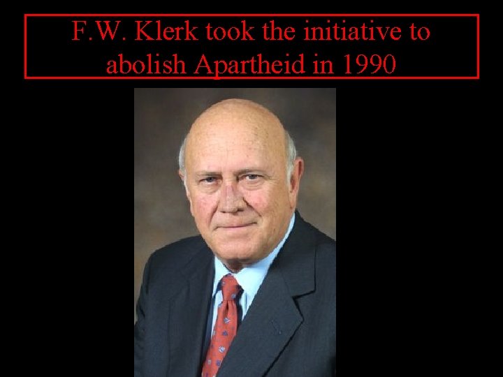 F. W. Klerk took the initiative to abolish Apartheid in 1990 