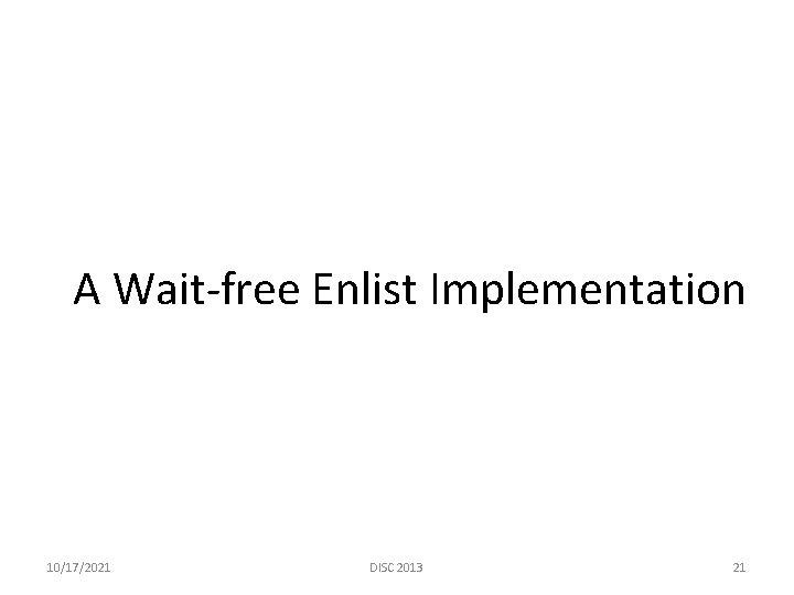 A Wait-free Enlist Implementation 10/17/2021 DISC 2013 21 