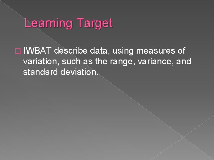 Learning Target � IWBAT describe data, using measures of variation, such as the range,