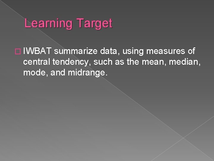 Learning Target � IWBAT summarize data, using measures of central tendency, such as the