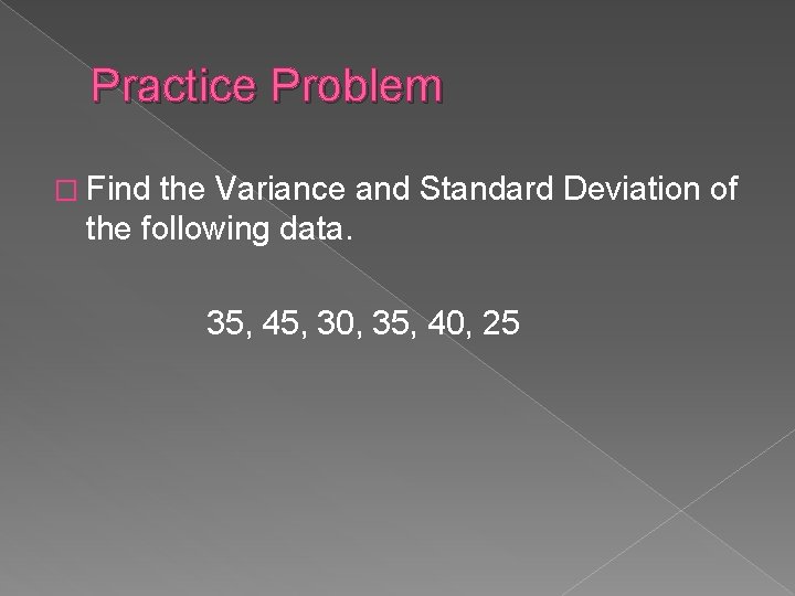 Practice Problem � Find the Variance and Standard Deviation of the following data. 35,