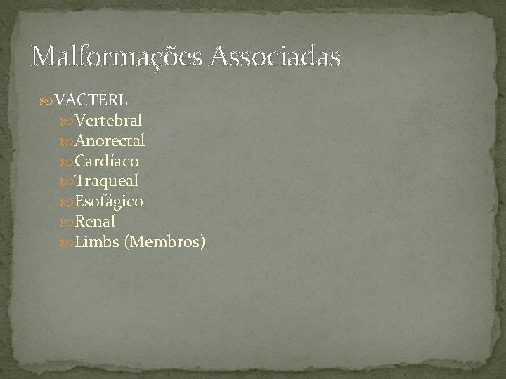 Malformações Associadas VACTERL Vertebral Anorectal Cardíaco Traqueal Esofágico Renal Limbs (Membros) 