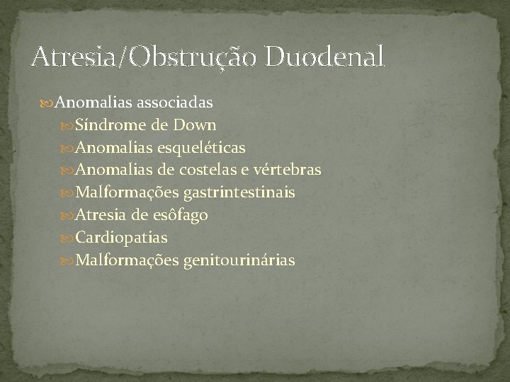 Atresia/Obstrução Duodenal Anomalias associadas Síndrome de Down Anomalias esqueléticas Anomalias de costelas e vértebras