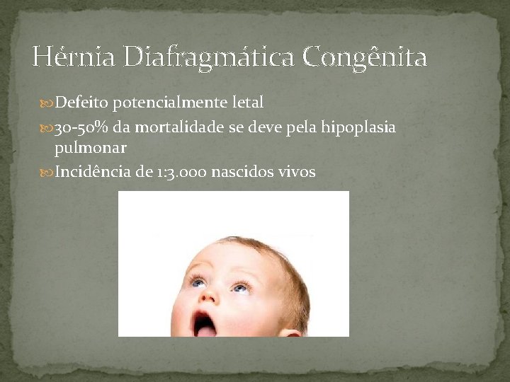 Hérnia Diafragmática Congênita Defeito potencialmente letal 30 -50% da mortalidade se deve pela hipoplasia