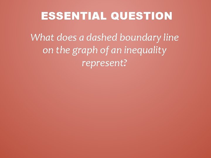 ESSENTIAL QUESTION What does a dashed boundary line on the graph of an inequality