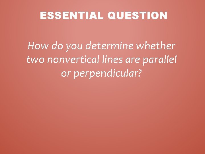 ESSENTIAL QUESTION How do you determine whether two nonvertical lines are parallel or perpendicular?