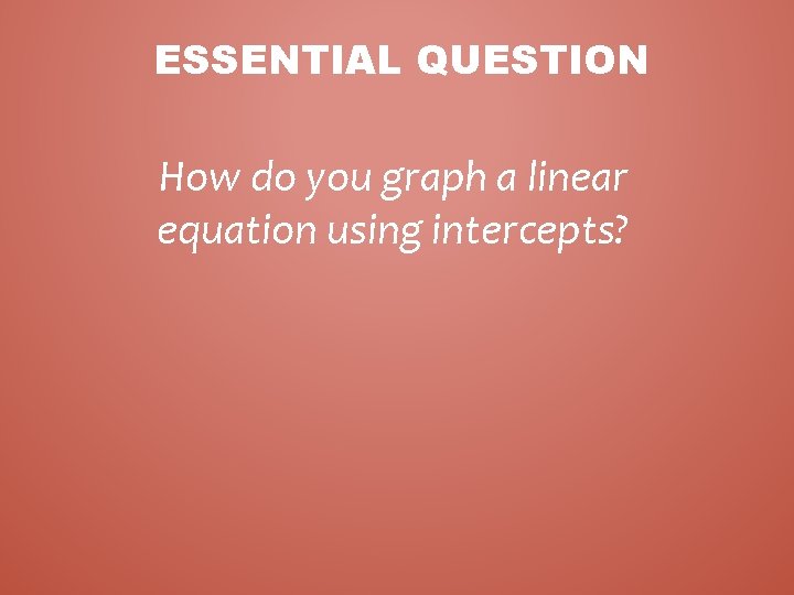 ESSENTIAL QUESTION How do you graph a linear equation using intercepts? 