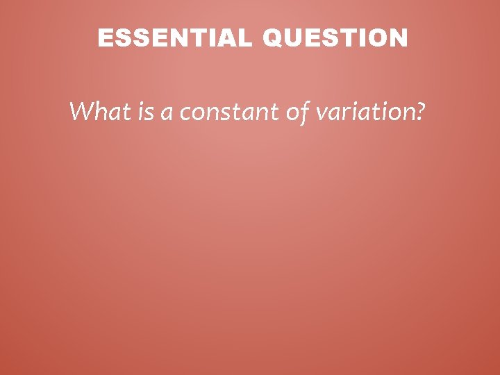 ESSENTIAL QUESTION What is a constant of variation? 
