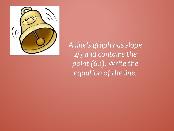 A line’s graph has slope 2/3 and contains the point (6, 1). Write the