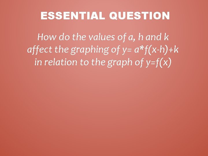 ESSENTIAL QUESTION How do the values of a, h and k affect the graphing