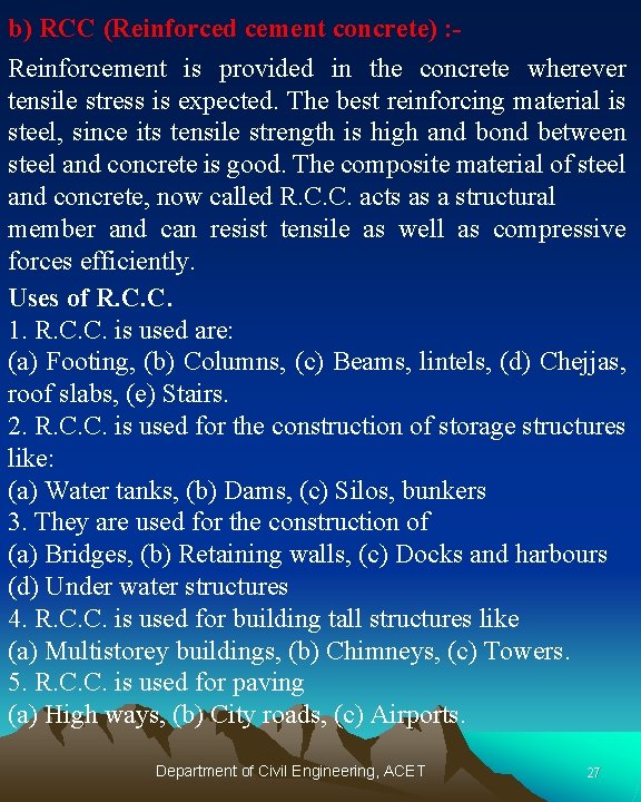 b) RCC (Reinforced cement concrete) : Reinforcement is provided in the concrete wherever tensile