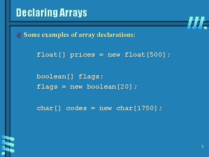Declaring Arrays b Some examples of array declarations: float[] prices = new float[500]; boolean[]