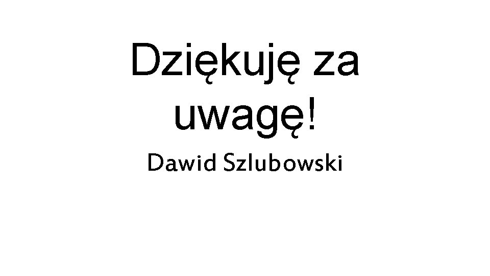 Dziękuję za uwagę! Dawid Szlubowski 