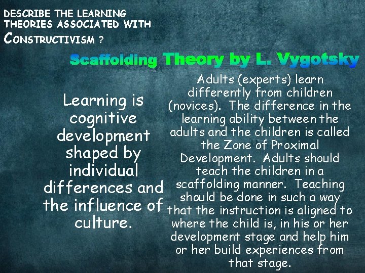 DESCRIBE THE LEARNING THEORIES ASSOCIATED WITH CONSTRUCTIVISM ? Adults (experts) learn differently from children