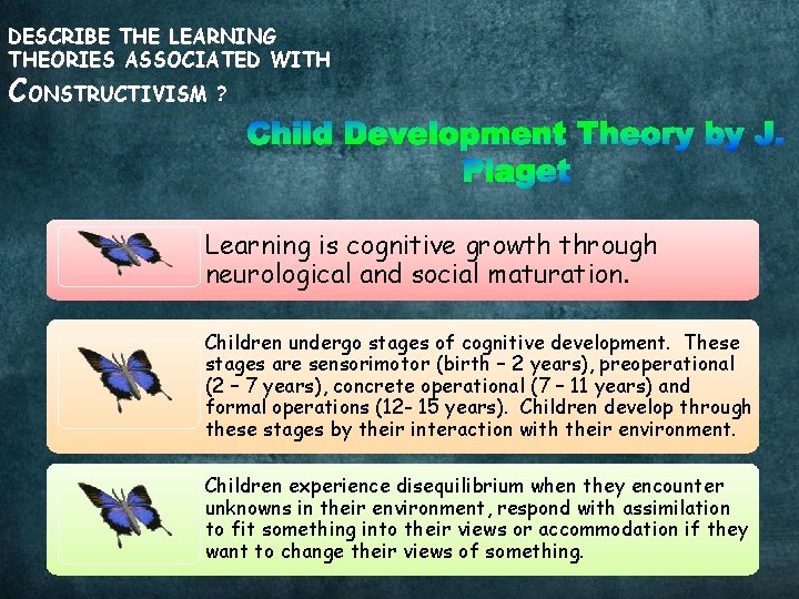 DESCRIBE THE LEARNING THEORIES ASSOCIATED WITH CONSTRUCTIVISM ? Learning is cognitive growth through neurological